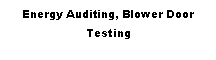 Text Box: Energy Auditing, Blower Door Testing